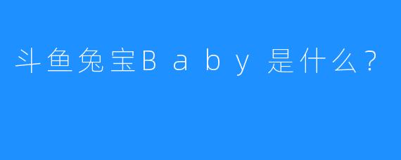 斗鱼兔宝Baby是什么？
