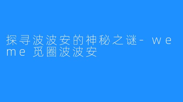 探寻波波安的神秘之谜-weme觅圈波波安