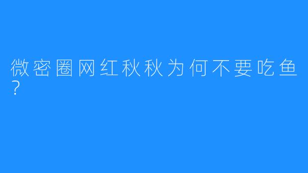 微密圈网红秋秋为何不要吃鱼?