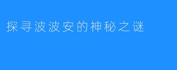 探寻波波安的神秘之谜