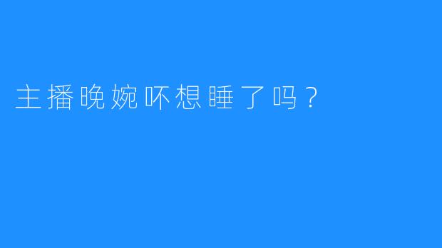 主播晚婉吥想睡了吗？