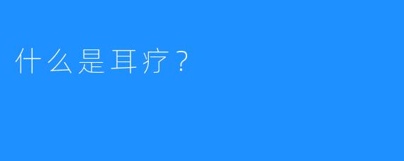 什么是耳疗？