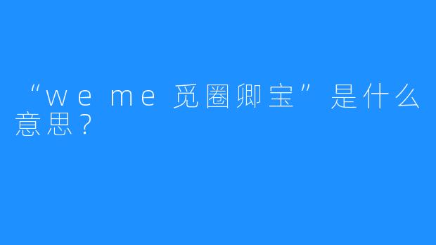 “weme觅圈卿宝”是什么意思？