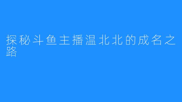 探秘斗鱼主播温北北的成名之路