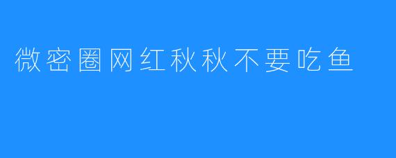 微密圈网红秋秋不要吃鱼