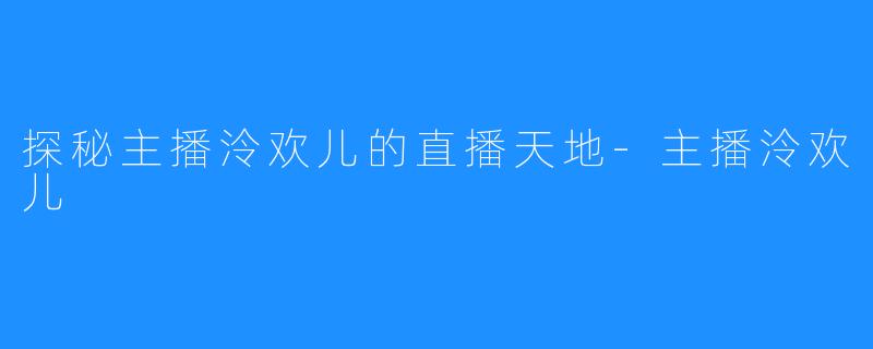 探秘主播泠欢儿的直播天地-主播泠欢儿