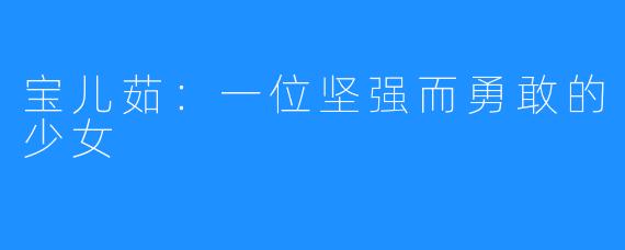 宝儿茹:一位坚强而勇敢的少女