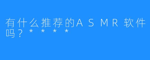 有什么推荐的ASMR软件吗？****