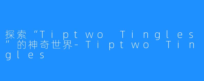 探索“Tiptwo Tingles”的神奇世界-Tiptwo Tingles