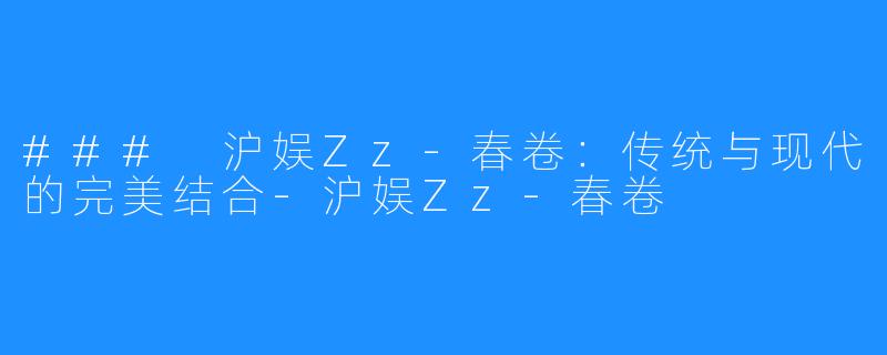 ### 沪娱Zz-春卷：传统与现代的完美结合-沪娱Zz-春卷