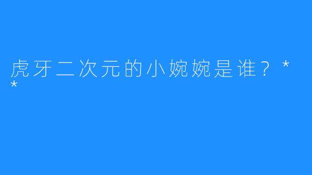 虎牙二次元的小婉婉是谁？**