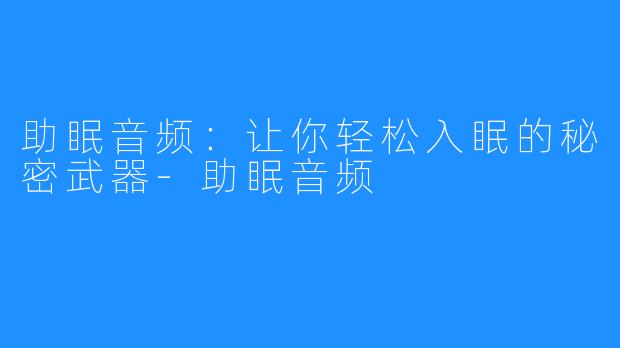 助眠音频:让你轻松入眠的秘密武器-助眠音频