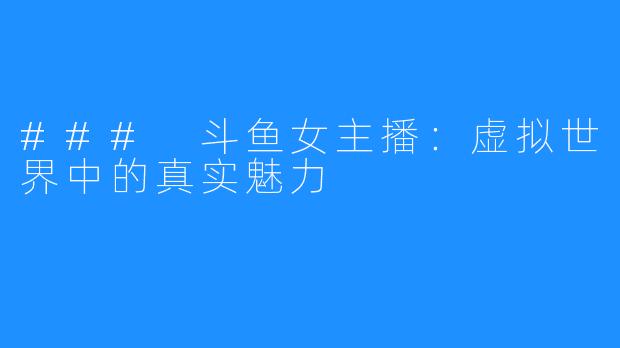 ### 斗鱼女主播:虚拟世界中的真实魅力