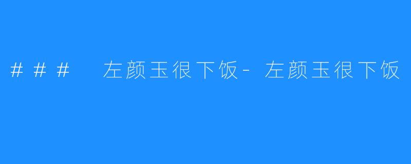 ### 左颜玉很下饭-左颜玉很下饭