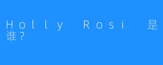 Holly Rosi 是谁？