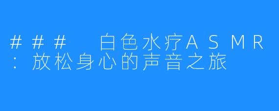 ### 白色水疗ASMR:放松身心的声音之旅