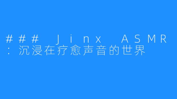 ### Jinx ASMR:沉浸在疗愈声音的世界