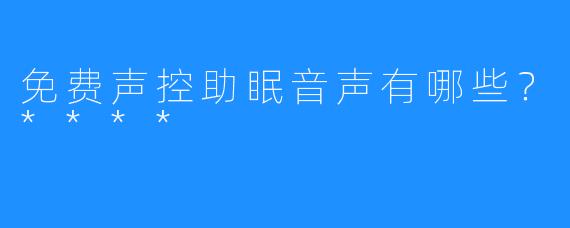 免费声控助眠音声有哪些？****