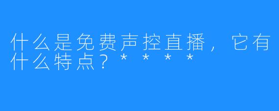 什么是免费声控直播，它有什么特点？****