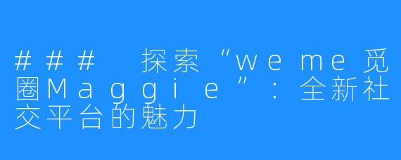 ### 探索“weme觅圈Maggie”：全新社交平台的魅力