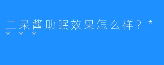 二呆酱助眠效果怎么样？****