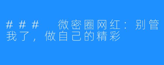 ### 微密圈网红：别管我了，做自己的精彩