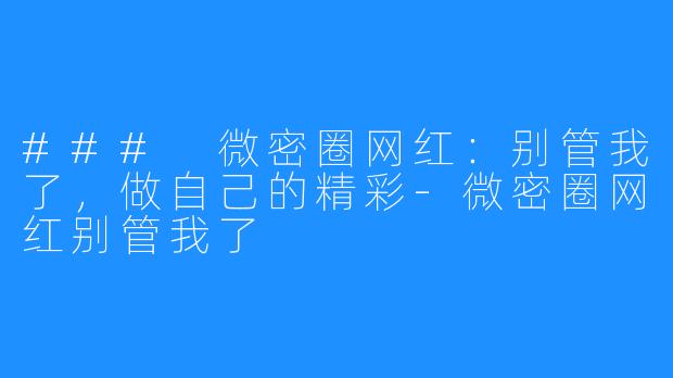 ### 微密圈网红：别管我了，做自己的精彩-微密圈网红别管我了