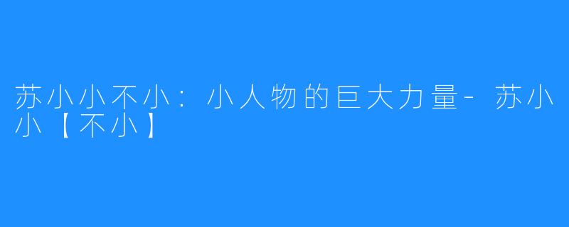 苏小小不小:小人物的巨大力量-苏小小【不小】