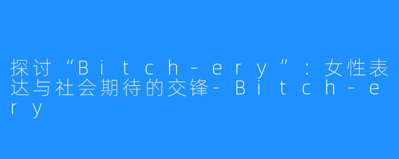 探讨“Bitch-ery”:女性表达与社会期待的交锋-Bitch-ery