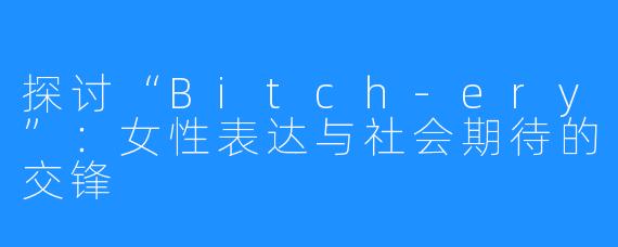 探讨“Bitch-ery”:女性表达与社会期待的交锋
