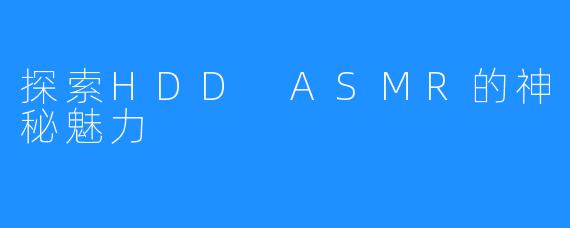 探索HDD ASMR的神秘魅力