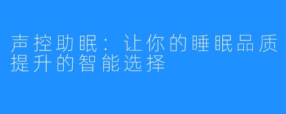 声控助眠:让你的睡眠品质提升的智能选择
