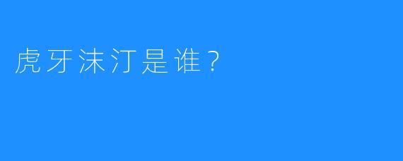 虎牙沫汀是谁？