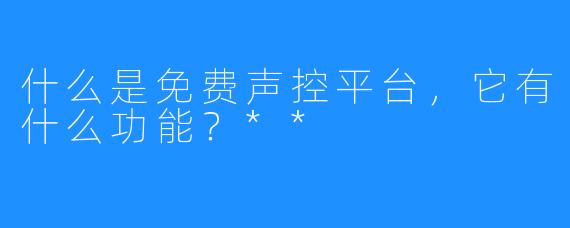 什么是免费声控平台，它有什么功能？**
