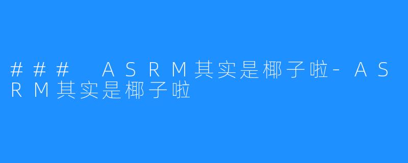 ### ASRM其实是椰子啦-ASRM其实是椰子啦