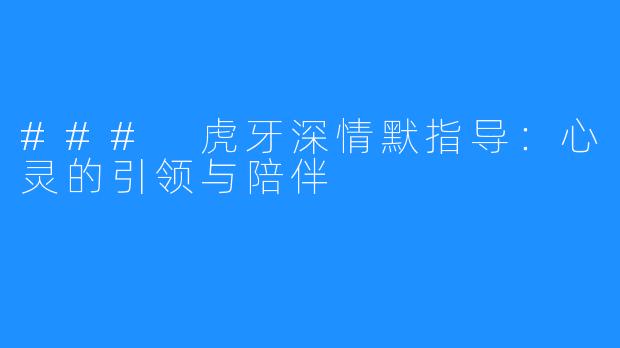 ### 虎牙深情默指导:心灵的引领与陪伴