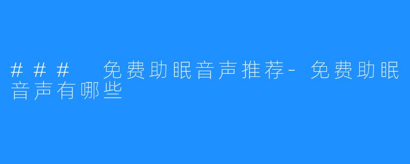 ### 免费助眠音声推荐-免费助眠音声有哪些