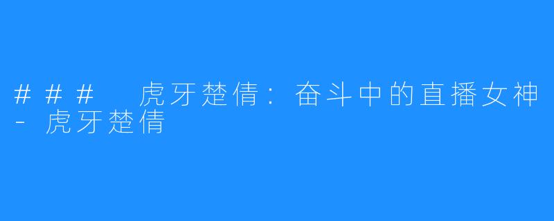 ### 虎牙楚倩：奋斗中的直播女神-虎牙楚倩