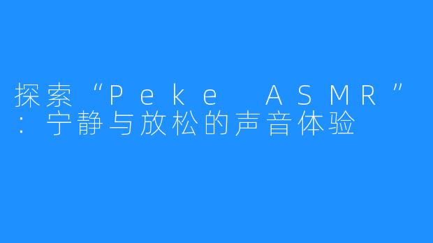 探索“Peke ASMR”:宁静与放松的声音体验