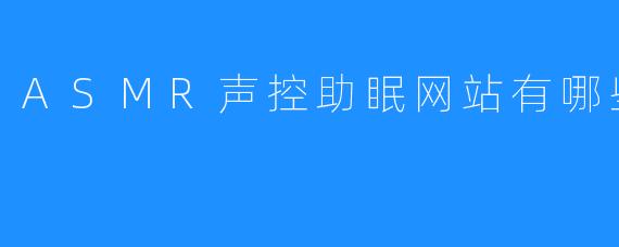 ASMR声控助眠网站有哪些