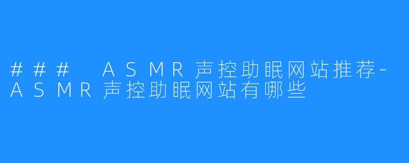 ### ASMR声控助眠网站推荐-ASMR声控助眠网站有哪些
