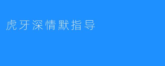 虎牙深情默指导