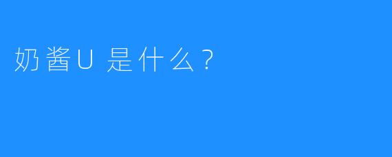 奶酱U是什么？