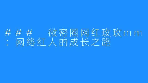 ### 微密圈网红玫玫mm:网络红人的成长之路
