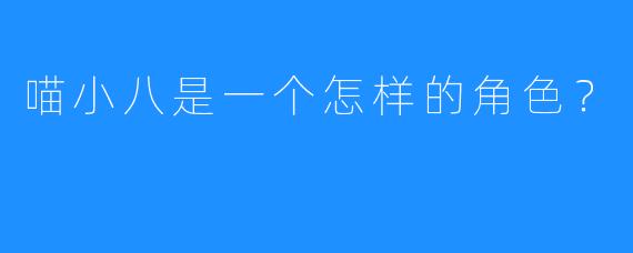喵小八是一个怎样的角色？