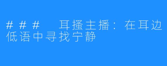 ### 耳搔主播:在耳边低语中寻找宁静