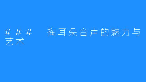 ### 掏耳朵音声的魅力与艺术