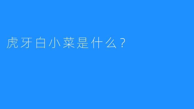 虎牙白小菜是什么？  
