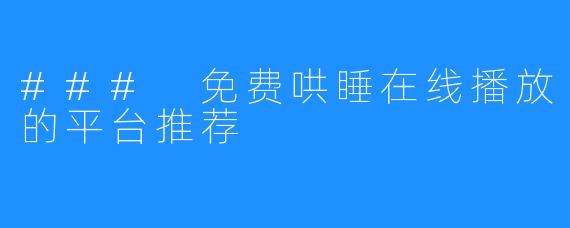 ### 免费哄睡在线播放的平台推荐