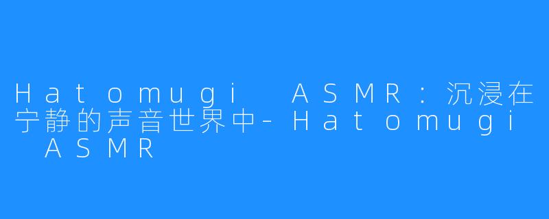 Hatomugi ASMR：沉浸在宁静的声音世界中-Hatomugi ASMR